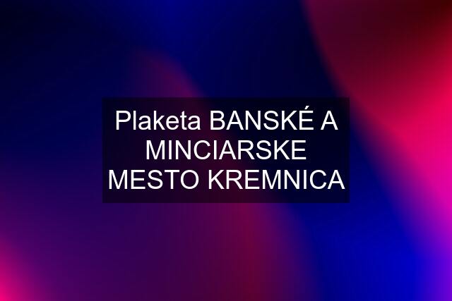 Plaketa BANSKÉ A MINCIARSKE MESTO KREMNICA