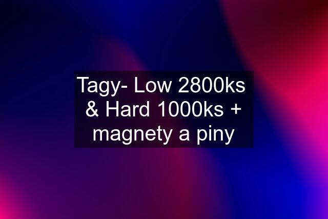 Tagy- Low 2800ks  & Hard 1000ks + magnety a piny