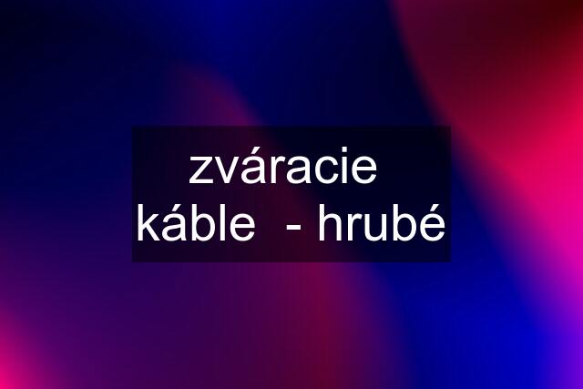 zváracie  káble  - hrubé