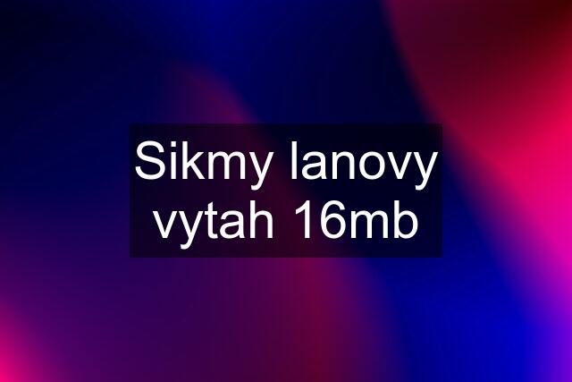 Sikmy lanovy vytah 16mb