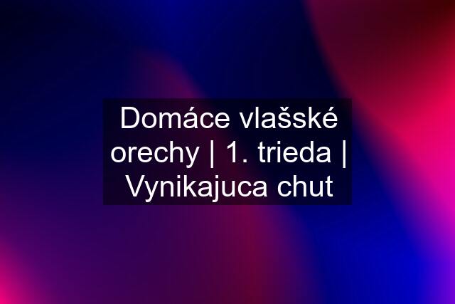 Domáce vlašské orechy | 1. trieda | Vynikajuca chut