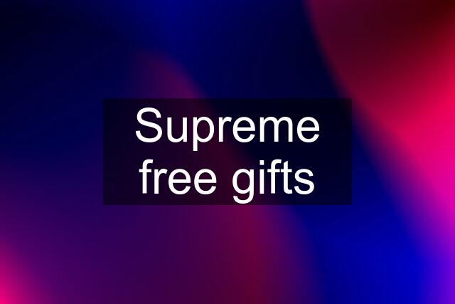 Supreme free gifts