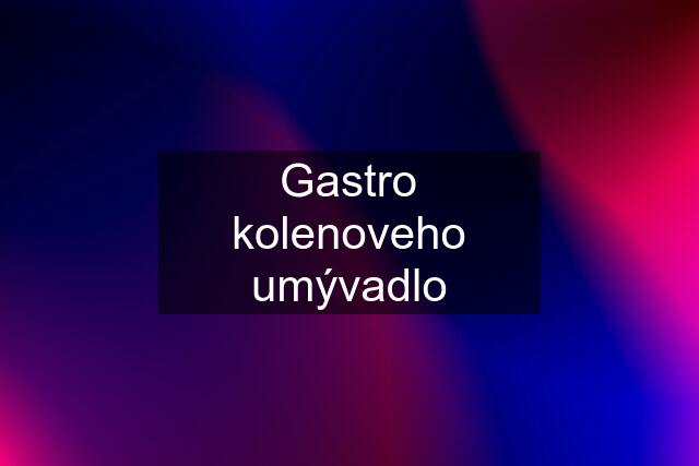 Gastro kolenoveho umývadlo