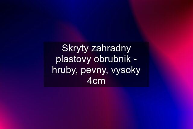 Skryty zahradny plastovy obrubnik - hruby, pevny, vysoky 4cm