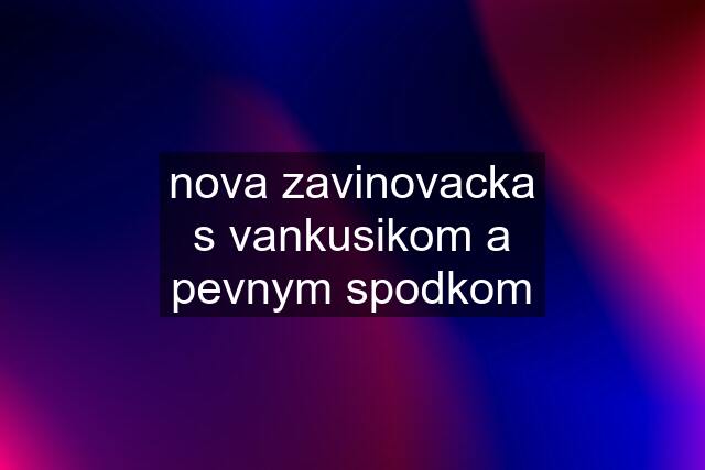 nova zavinovacka s vankusikom a pevnym spodkom