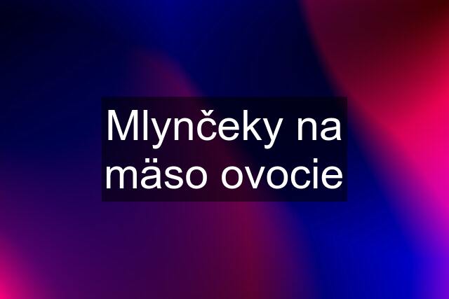 Mlynčeky na mäso ovocie