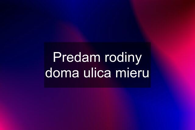 Predam rodiny doma ulica mieru