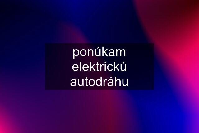 ponúkam elektrickú autodráhu