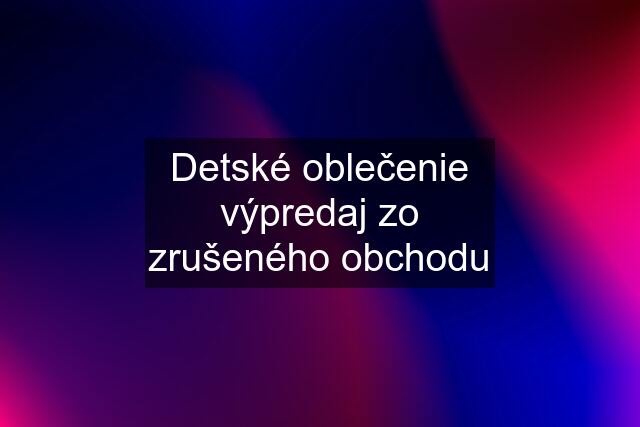 Detské oblečenie výpredaj zo zrušeného obchodu