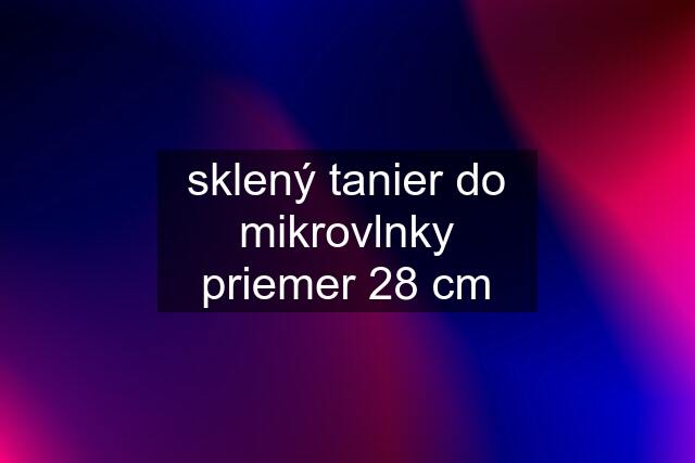 sklený tanier do mikrovlnky priemer 28 cm