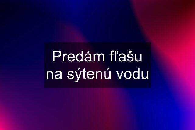 Predám fľašu na sýtenú vodu