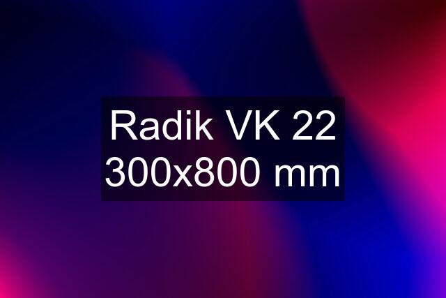 Radik VK 22 300x800 mm