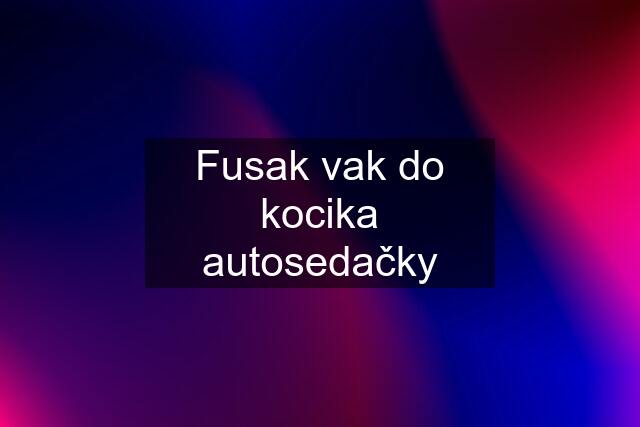 Fusak vak do kocika autosedačky