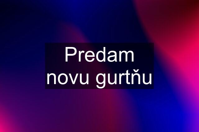 Predam novu gurtňu