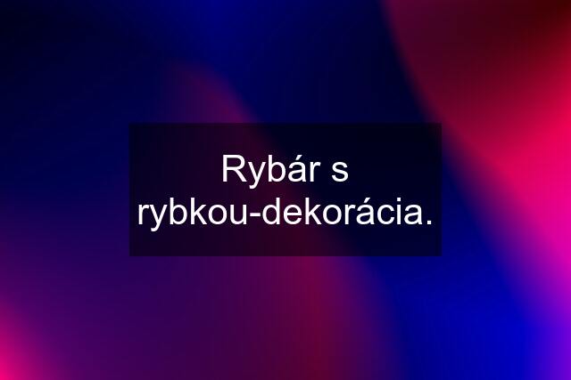 Rybár s rybkou-dekorácia.