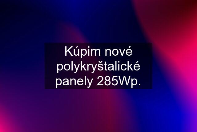 Kúpim nové polykryštalické panely 285Wp.