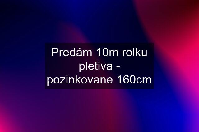 Predám 10m rolku pletiva - pozinkovane 160cm