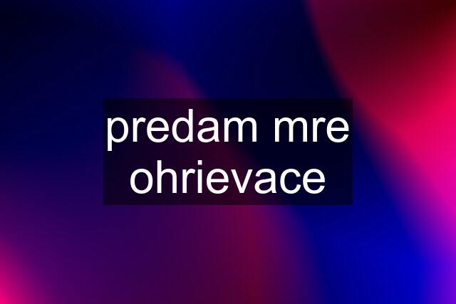 predam mre ohrievace