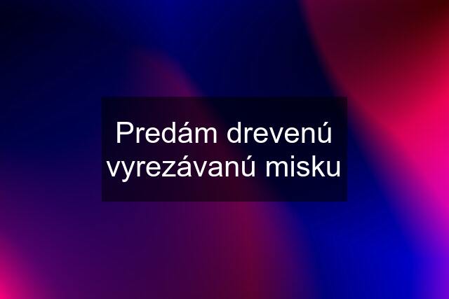 Predám drevenú vyrezávanú misku