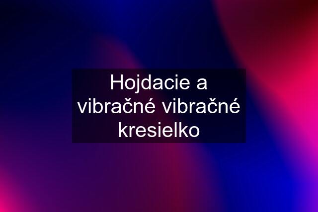 Hojdacie a vibračné vibračné kresielko