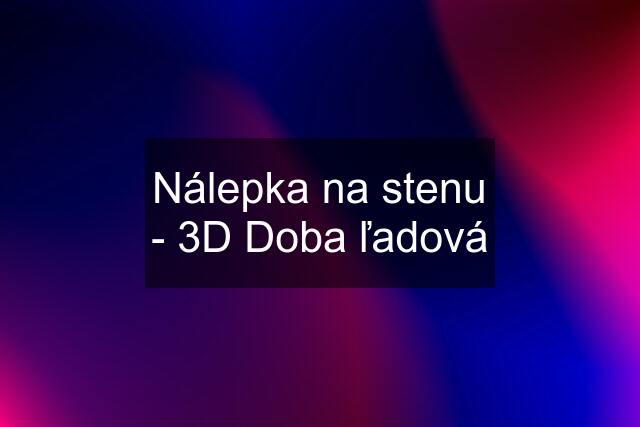 Nálepka na stenu - 3D Doba ľadová