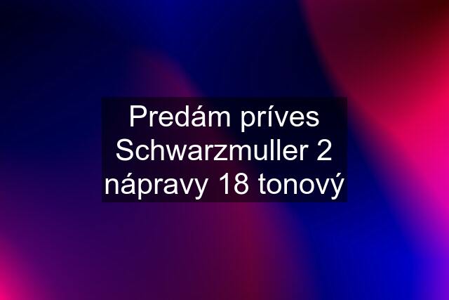 Predám príves Schwarzmuller 2 nápravy 18 tonový