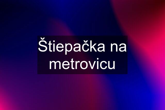 Štiepačka na metrovicu