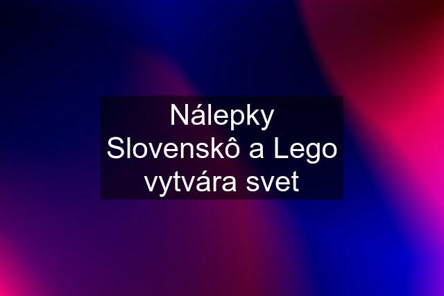 Nálepky Slovenskô a Lego vytvára svet