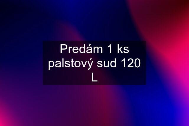 Predám 1 ks palstový sud 120 L