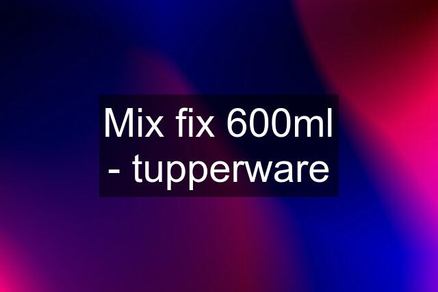 Mix fix 600ml - tupperware