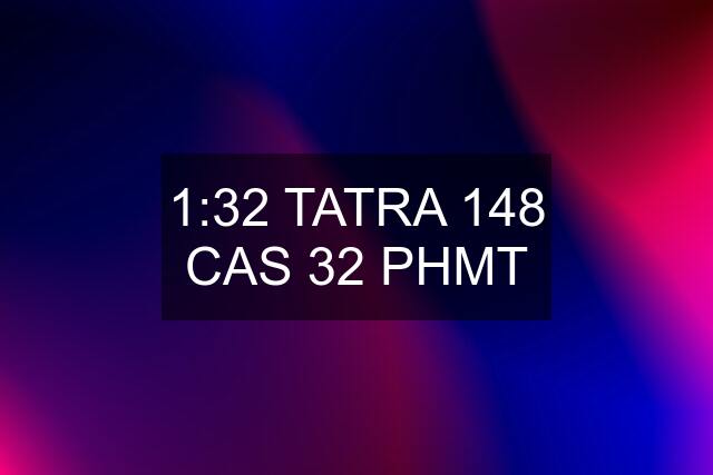 1:32 TATRA 148 CAS 32 PHMT