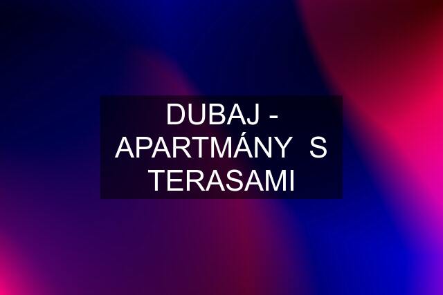 DUBAJ - APARTMÁNY  S TERASAMI