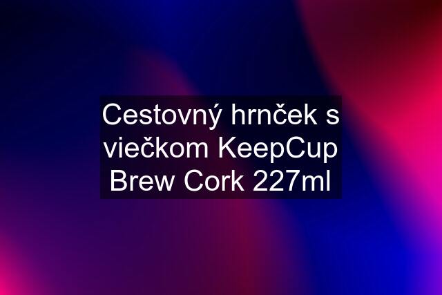 Cestovný hrnček s viečkom KeepCup Brew Cork 227ml