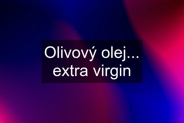 Olivový olej... extra virgin