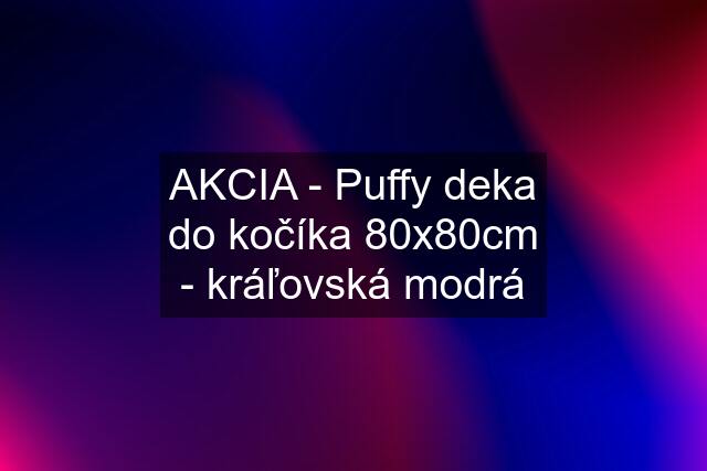 AKCIA - Puffy deka do kočíka 80x80cm - kráľovská modrá
