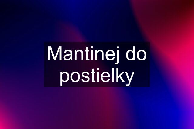 Mantinej do postielky