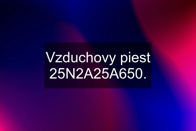 Vzduchovy piest 25N2A25A650.