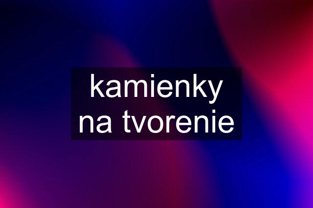 kamienky na tvorenie