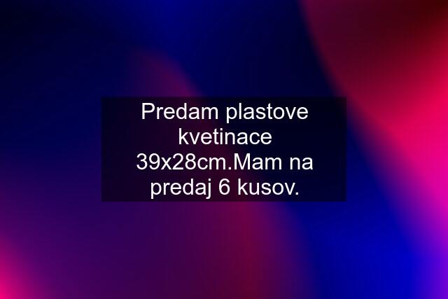 Predam plastove kvetinace 39x28cm.Mam na predaj 6 kusov.