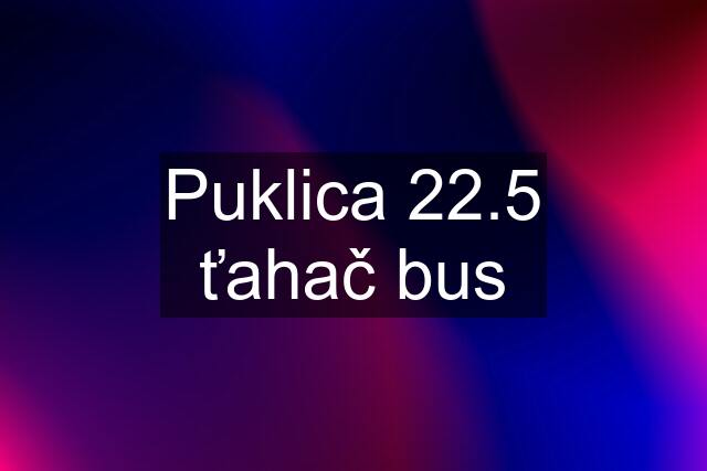 Puklica 22.5 ťahač bus