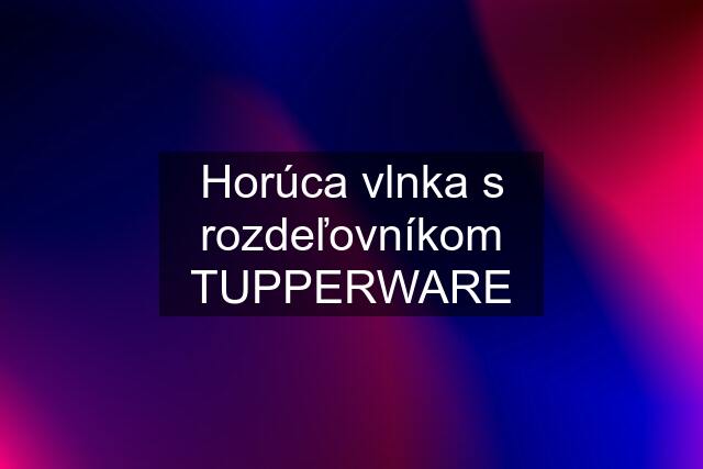 Horúca vlnka s rozdeľovníkom TUPPERWARE