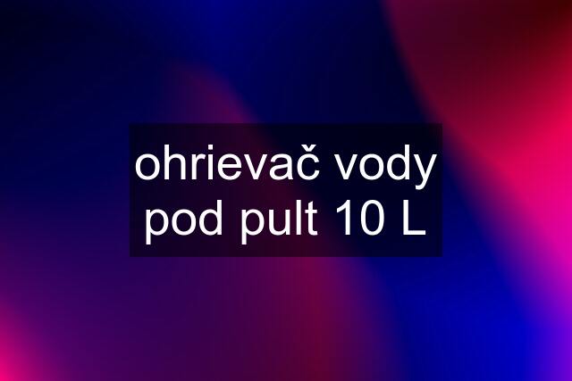 ohrievač vody pod pult 10 L