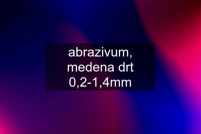 abrazivum, medena drt 0,2-1,4mm