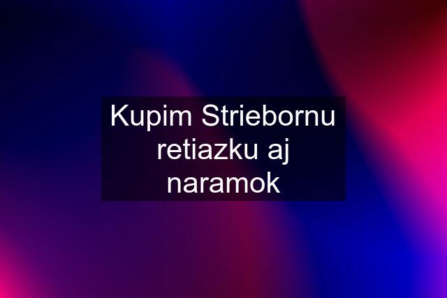 Kupim Striebornu retiazku aj naramok