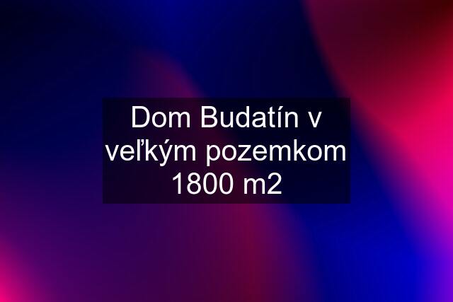 Dom Budatín v veľkým pozemkom 1800 m2