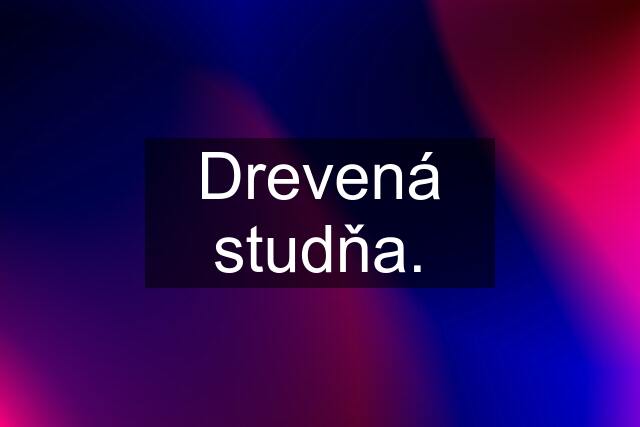 Drevená studňa.