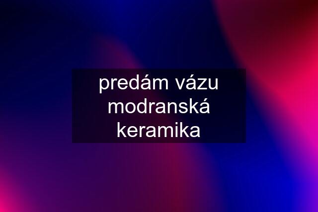 predám vázu modranská keramika