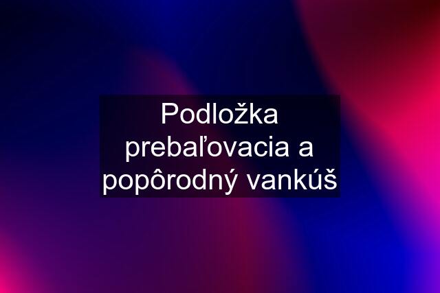 Podložka prebaľovacia a popôrodný vankúš