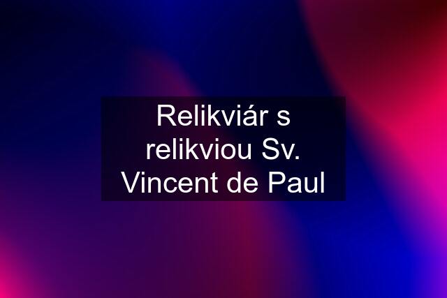 Relikviár s relikviou Sv. Vincent de Paul