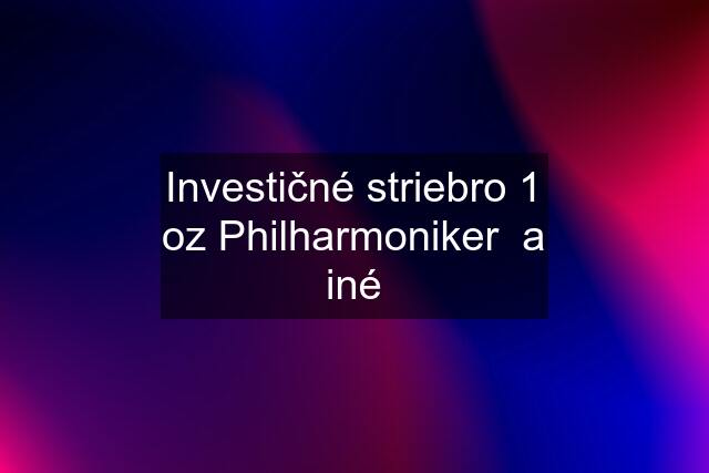 Investičné striebro 1 oz Philharmoniker  a iné